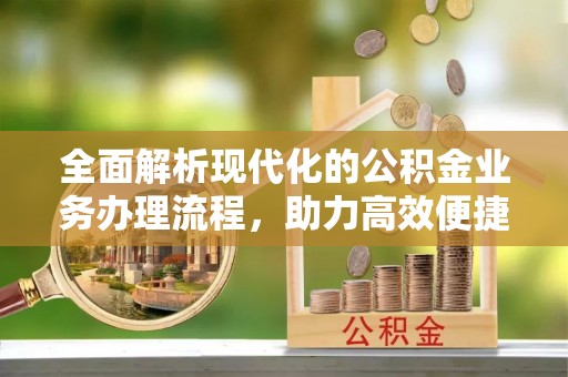 柳州全面解析现代化的公积金业务办理流程，助力高效便捷生活