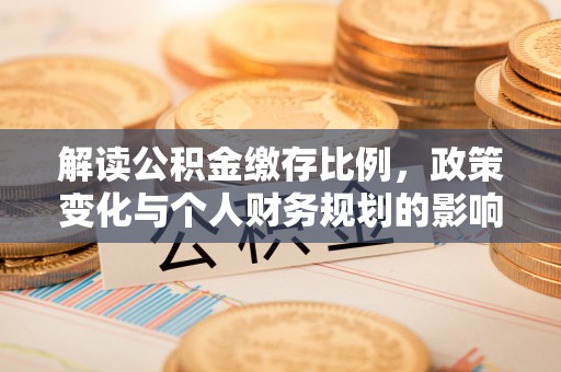 柳州解读公积金缴存比例，政策变化与个人财务规划的影响