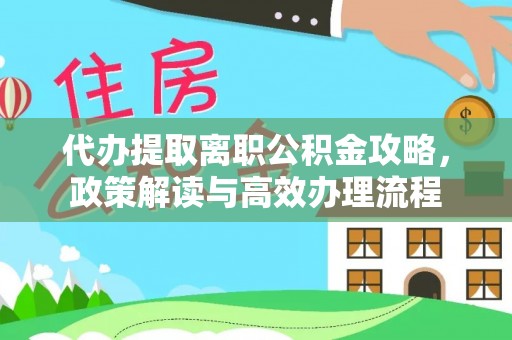 柳州代办提取离职公积金攻略，政策解读与高效办理流程