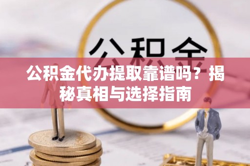 柳州公积金代办提取靠谱吗？揭秘真相与选择指南