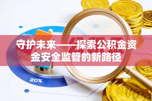 柳州守护未来——探索公积金资金安全监管的新路径