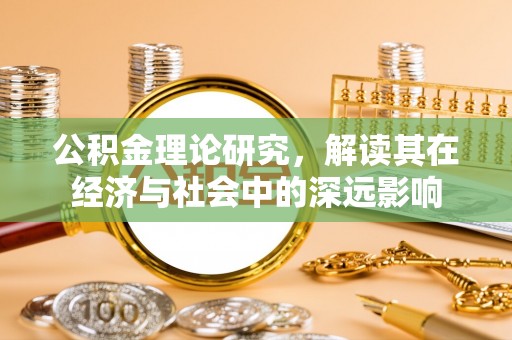 柳州公积金理论研究，解读其在经济与社会中的深远影响
