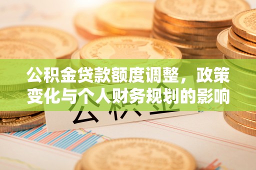 柳州公积金贷款额度调整，政策变化与个人财务规划的影响分析