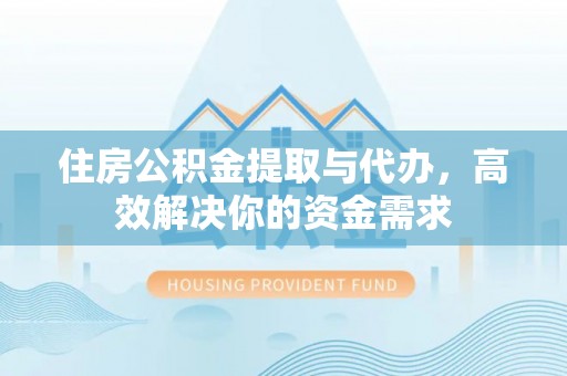柳州住房公积金提取与代办，高效解决你的资金需求