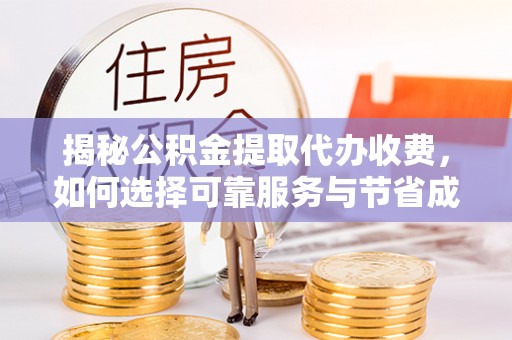 柳州揭秘公积金提取代办收费，如何选择可靠服务与节省成本？