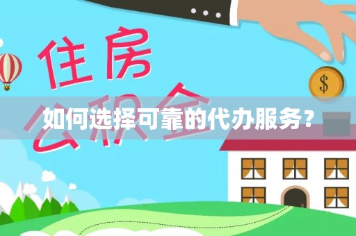 柳州如何选择可靠的代办服务？