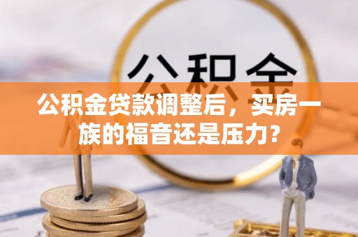 柳州公积金贷款调整后，买房一族的福音还是压力？