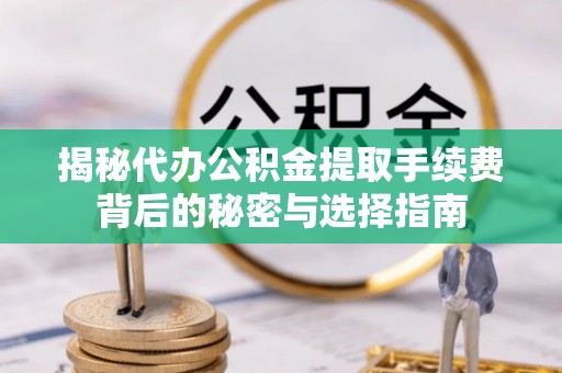 柳州揭秘代办公积金提取手续费背后的秘密与选择指南