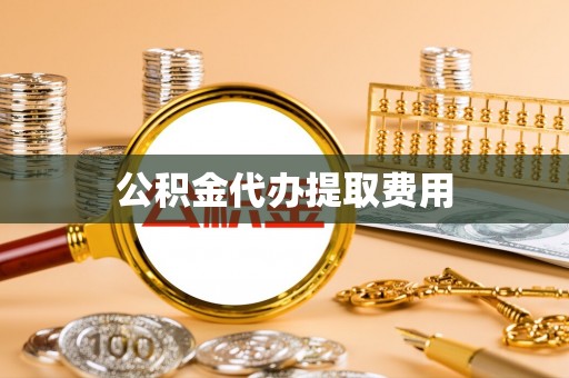 柳州公积金代办提取费用
