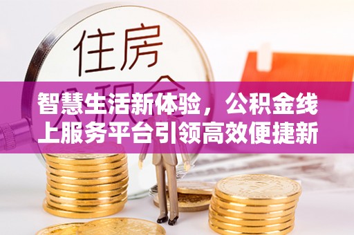 柳州智慧生活新体验，公积金线上服务平台引领高效便捷新潮流