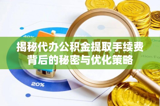 柳州揭秘代办公积金提取手续费背后的秘密与优化策略