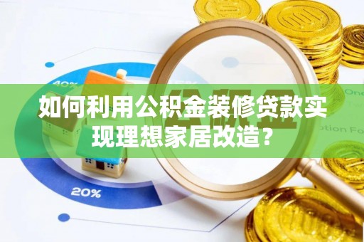 柳州如何利用公积金装修贷款实现理想家居改造？