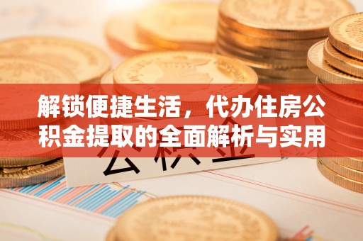 柳州解锁便捷生活，代办住房公积金提取的全面解析与实用指南