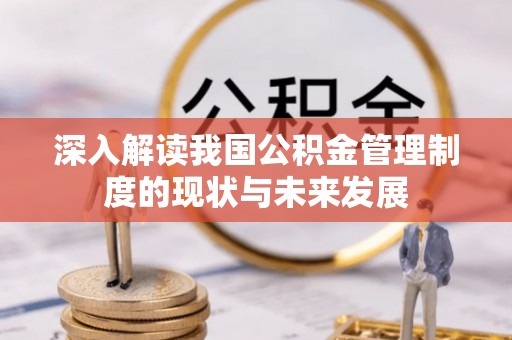 柳州深入解读我国公积金管理制度的现状与未来发展
