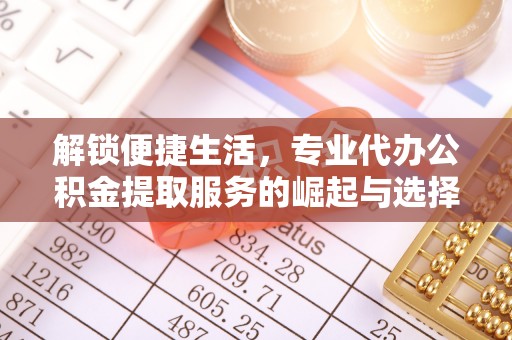 柳州解锁便捷生活，专业代办公积金提取服务的崛起与选择