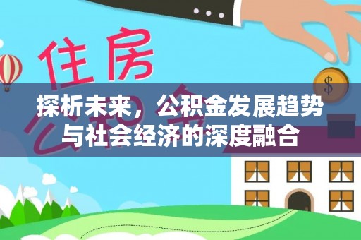 柳州探析未来，公积金发展趋势与社会经济的深度融合