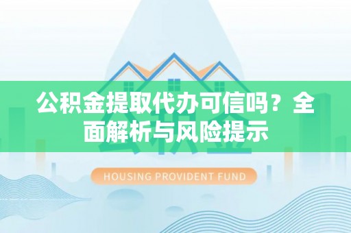 柳州公积金提取代办可信吗？全面解析与风险提示