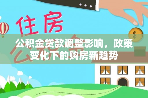 柳州公积金贷款调整影响，政策变化下的购房新趋势