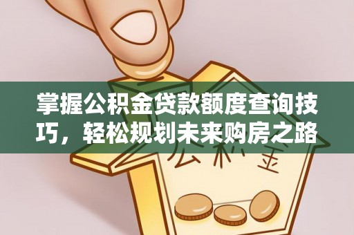 柳州掌握公积金贷款额度查询技巧，轻松规划未来购房之路