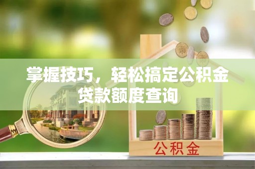 柳州掌握技巧，轻松搞定公积金贷款额度查询