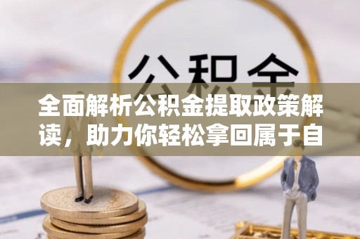 柳州全面解析公积金提取政策解读，助力你轻松拿回属于自己的钱