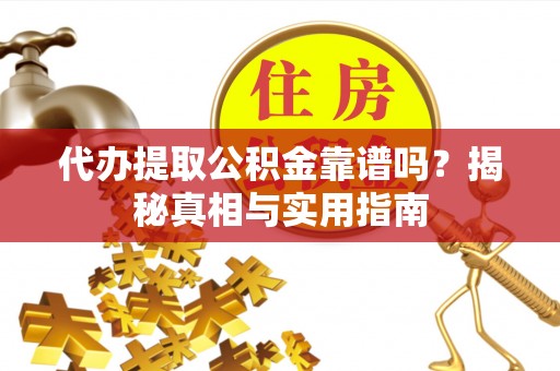 柳州代办提取公积金靠谱吗？揭秘真相与实用指南