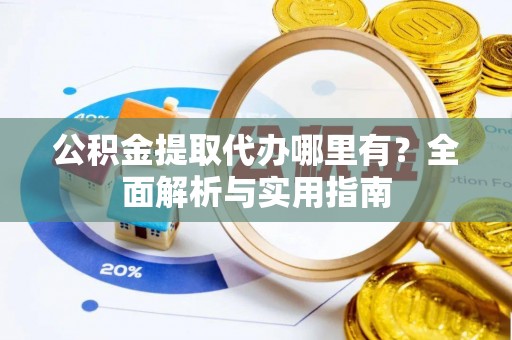 柳州公积金提取代办哪里有？全面解析与实用指南