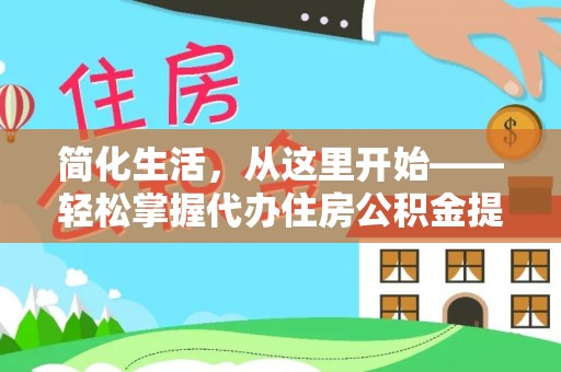 柳州简化生活，从这里开始——轻松掌握代办住房公积金提取全流程