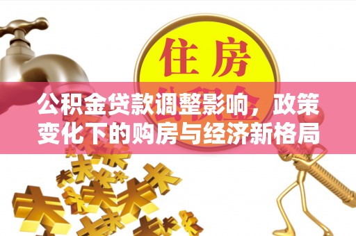 柳州公积金贷款调整影响，政策变化下的购房与经济新格局