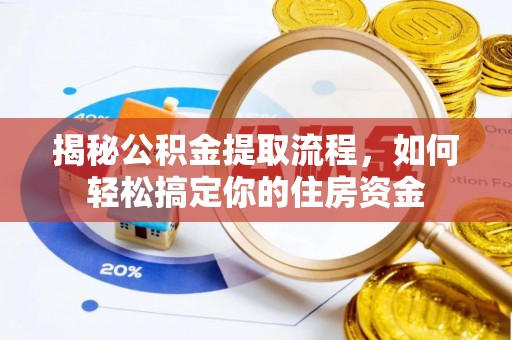 柳州揭秘公积金提取流程，如何轻松搞定你的住房资金