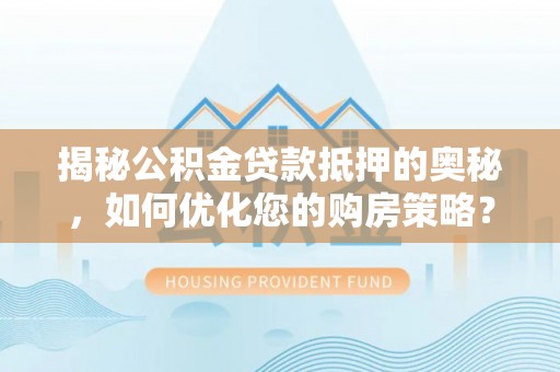柳州揭秘公积金贷款抵押的奥秘，如何优化您的购房策略？