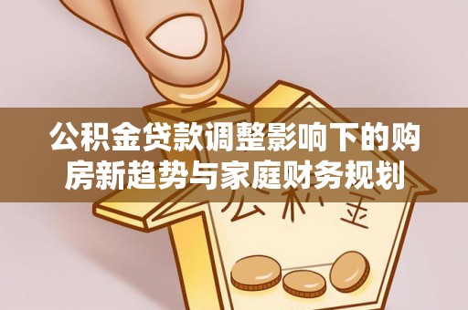 柳州公积金贷款调整影响下的购房新趋势与家庭财务规划