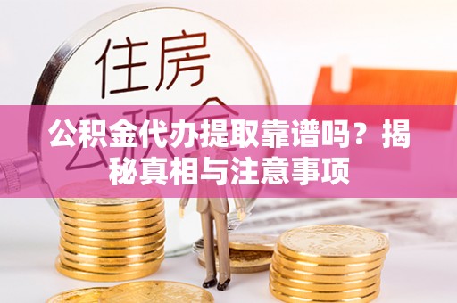 柳州公积金代办提取靠谱吗？揭秘真相与注意事项