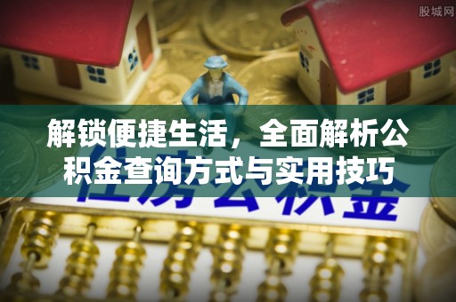 柳州解锁便捷生活，全面解析公积金查询方式与实用技巧