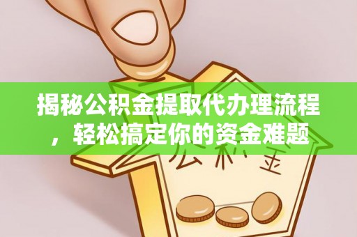 柳州揭秘公积金提取代办理流程，轻松搞定你的资金难题