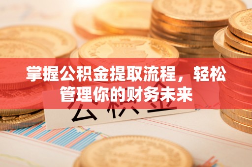柳州掌握公积金提取流程，轻松管理你的财务未来