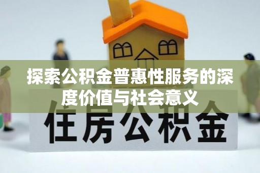 柳州探索公积金普惠性服务的深度价值与社会意义