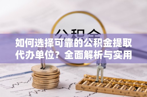柳州如何选择可靠的公积金提取代办单位？全面解析与实用建议
