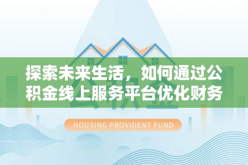 柳州探索未来生活，如何通过公积金线上服务平台优化财务管理