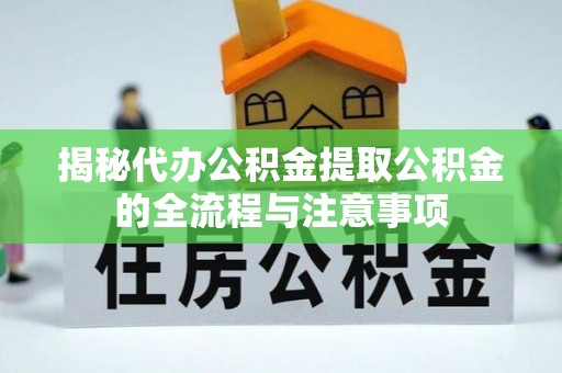 柳州揭秘代办公积金提取公积金的全流程与注意事项