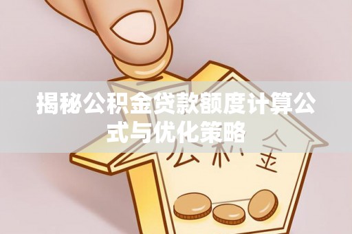 柳州揭秘公积金贷款额度计算公式与优化策略