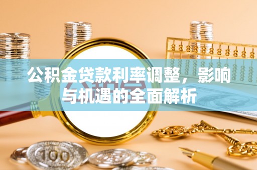 柳州公积金贷款利率调整，影响与机遇的全面解析
