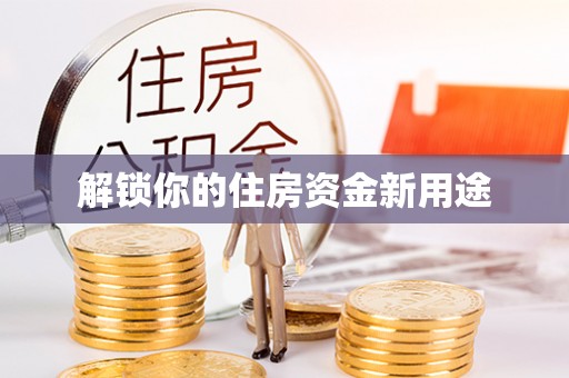 柳州解锁你的住房资金新用途