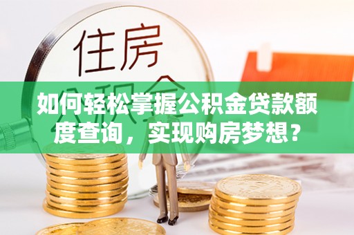 柳州如何轻松掌握公积金贷款额度查询，实现购房梦想？