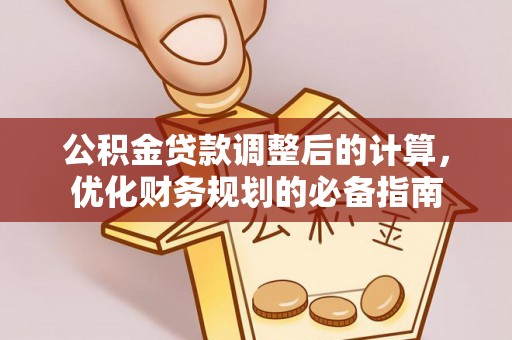 柳州公积金贷款调整后的计算，优化财务规划的必备指南