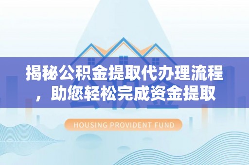 柳州揭秘公积金提取代办理流程，助您轻松完成资金提取