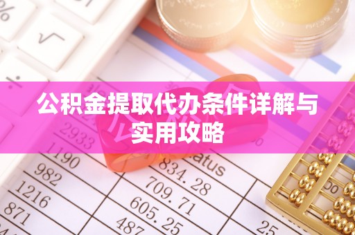 柳州公积金提取代办条件详解与实用攻略