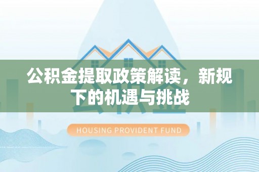 柳州公积金提取政策解读，新规下的机遇与挑战