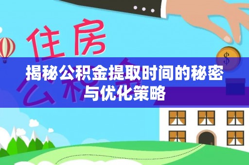 柳州揭秘公积金提取时间的秘密与优化策略