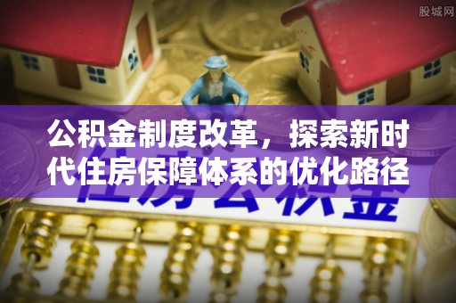 柳州公积金制度改革，探索新时代住房保障体系的优化路径